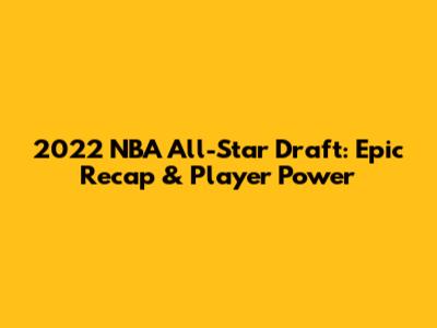 2022 NBA All-Star Draft: Epic Recap & Player Power