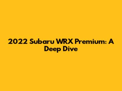 2022 Subaru WRX Premium: A Deep Dive