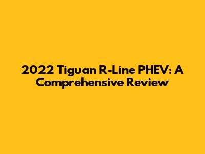 2022 Tiguan R-Line PHEV: A Comprehensive Review