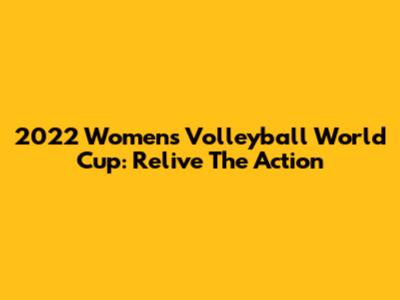 2022 Women's Volleyball World Cup: Relive The Action