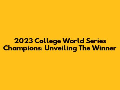 2023 College World Series Champions: Unveiling The Winner