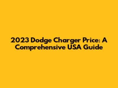 2023 Dodge Charger Price: A Comprehensive USA Guide