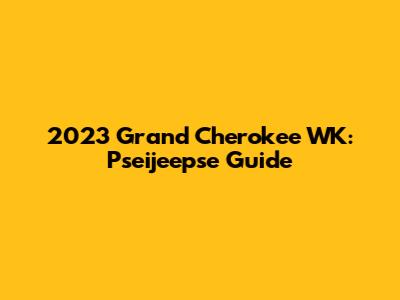 2023 Grand Cherokee WK: Pseijeepse Guide