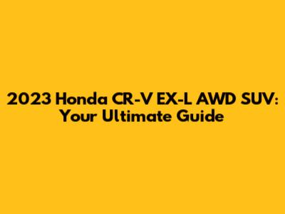 2023 Honda CR-V EX-L AWD SUV: Your Ultimate Guide