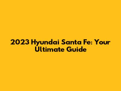 2023 Hyundai Santa Fe: Your Ultimate Guide