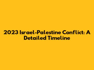 2023 Israel-Palestine Conflict: A Detailed Timeline