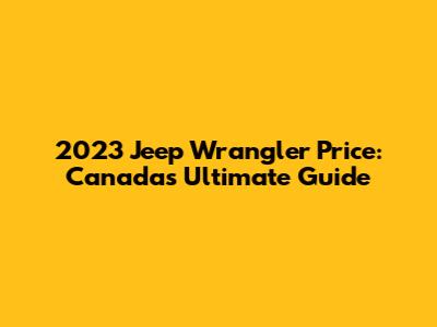 2023 Jeep Wrangler Price: Canada's Ultimate Guide