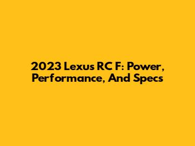 2023 Lexus RC F: Power, Performance, And Specs
