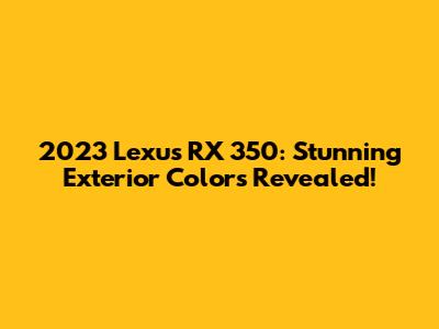 2023 Lexus RX 350: Stunning Exterior Colors Revealed!