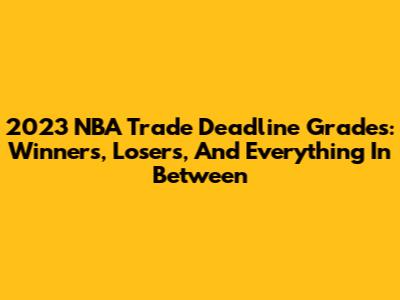 2023 NBA Trade Deadline Grades: Winners, Losers, And Everything In Between