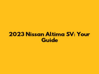 2023 Nissan Altima SV: Your Guide
