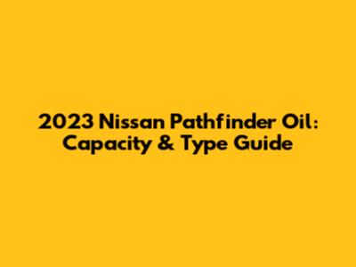 2023 Nissan Pathfinder Oil: Capacity & Type Guide