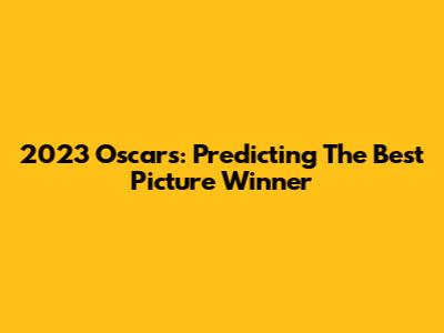2023 Oscars: Predicting The Best Picture Winner