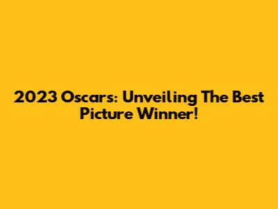2023 Oscars: Unveiling The Best Picture Winner!