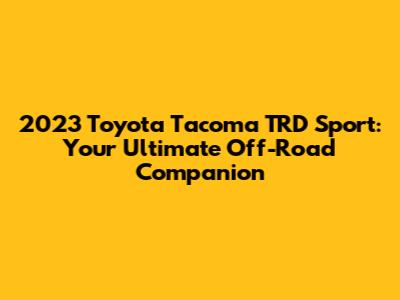 2023 Toyota Tacoma TRD Sport: Your Ultimate Off-Road Companion