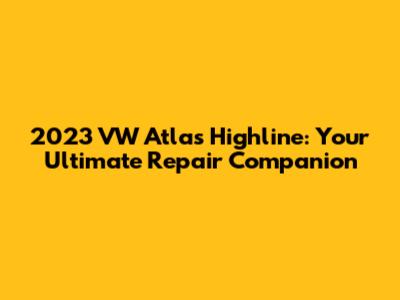 2023 VW Atlas Highline: Your Ultimate Repair Companion