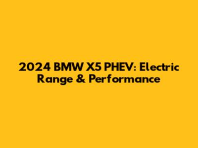2024 BMW X5 PHEV: Electric Range & Performance