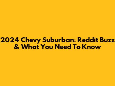 2024 Chevy Suburban: Reddit Buzz & What You Need To Know