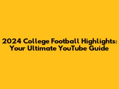 2024 College Football Highlights: Your Ultimate YouTube Guide
