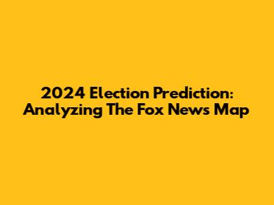2024 Election Prediction: Analyzing The Fox News Map