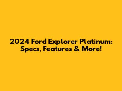 2024 Ford Explorer Platinum: Specs, Features & More!
