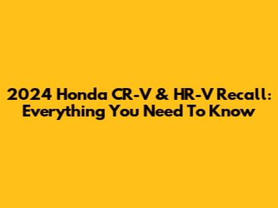 2024 Honda CR-V & HR-V Recall: Everything You Need To Know