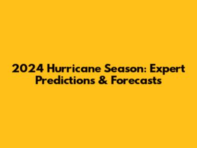 2024 Hurricane Season: Expert Predictions & Forecasts