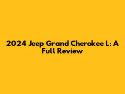 2024 Jeep Grand Cherokee L: A Full Review