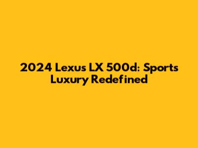 2024 Lexus LX 500d: Sports Luxury Redefined