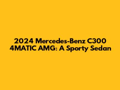 2024 Mercedes-Benz C300 4MATIC AMG: A Sporty Sedan