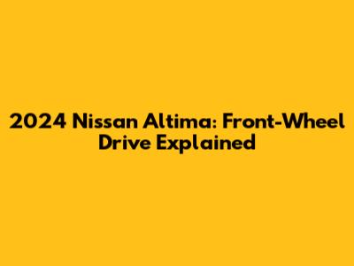 2024 Nissan Altima: Front-Wheel Drive Explained