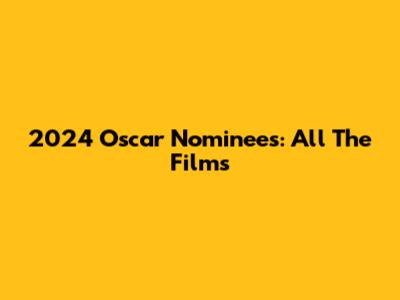 2024 Oscar Nominees: All The Films