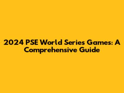 2024 PSE World Series Games: A Comprehensive Guide