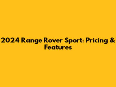 2024 Range Rover Sport: Pricing & Features