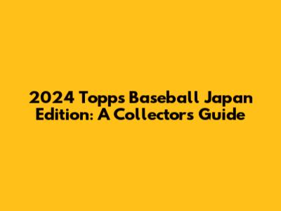 2024 Topps Baseball Japan Edition: A Collector's Guide