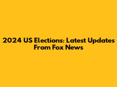 2024 US Elections: Latest Updates From Fox News