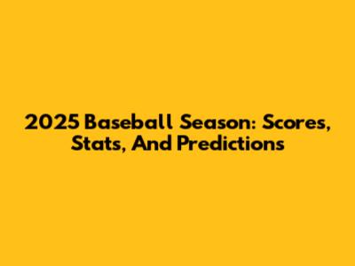 2025 Baseball Season: Scores, Stats, And Predictions