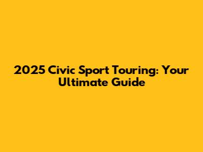 2025 Civic Sport Touring: Your Ultimate Guide