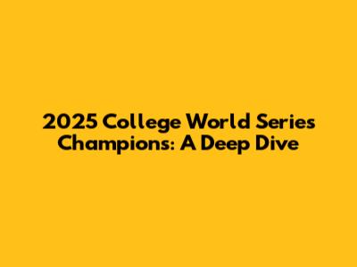 2025 College World Series Champions: A Deep Dive