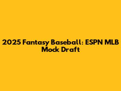 2025 Fantasy Baseball: ESPN MLB Mock Draft