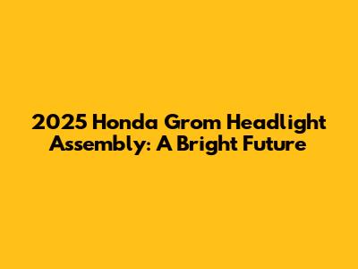 2025 Honda Grom Headlight Assembly: A Bright Future