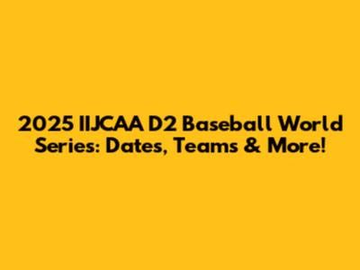 2025 IIJCAA D2 Baseball World Series: Dates, Teams & More!