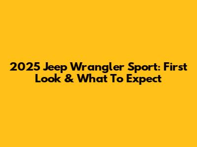 2025 Jeep Wrangler Sport: First Look & What To Expect