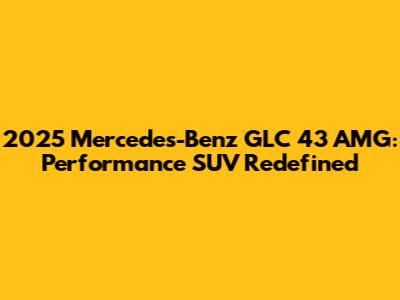 2025 Mercedes-Benz GLC 43 AMG: Performance SUV Redefined