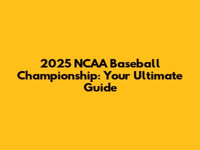 2025 NCAA Baseball Championship: Your Ultimate Guide