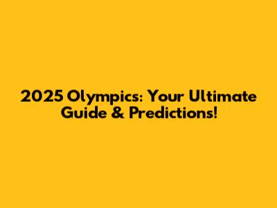 2025 Olympics: Your Ultimate Guide & Predictions!