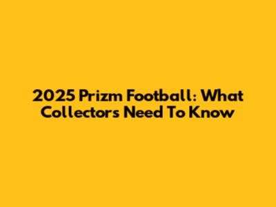 2025 Prizm Football: What Collectors Need To Know