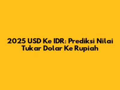 2025 USD Ke IDR: Prediksi Nilai Tukar Dolar Ke Rupiah