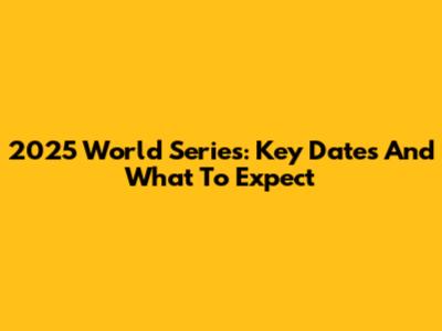 2025 World Series: Key Dates And What To Expect