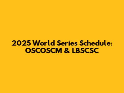 2025 World Series Schedule: OSCOSCM & LBSCSC